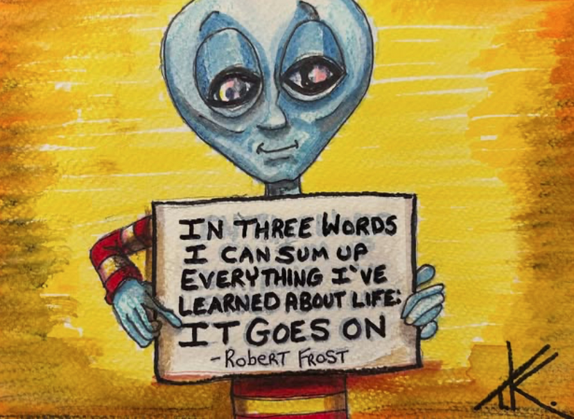 Alien Robert Frost acrylic painting by Tim Kelly Similar Alien In three words I can sum up everything I've learned about Life IT GOES ON